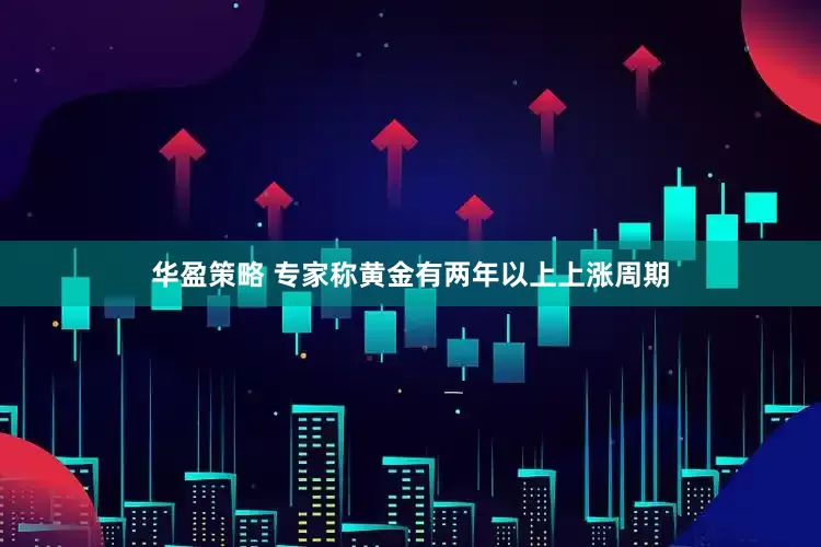 华盈策略 专家称黄金有两年以上上涨周期