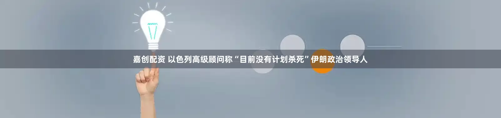 嘉创配资 以色列高级顾问称“目前没有计划杀死”伊朗政治领导人