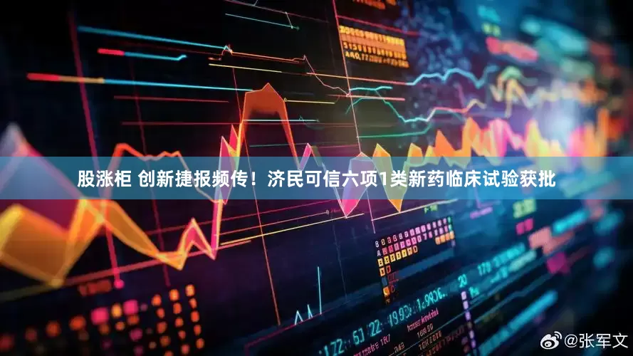 股涨柜 创新捷报频传！济民可信六项1类新药临床试验获批