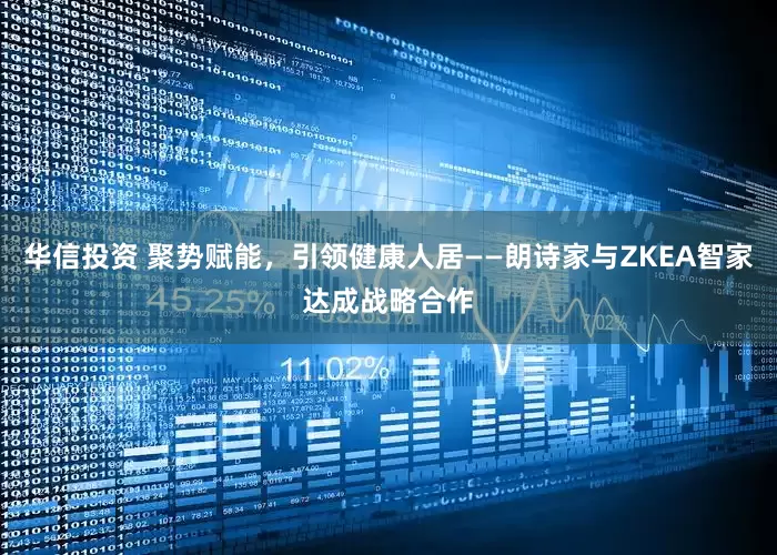 华信投资 聚势赋能，引领健康人居——朗诗家与ZKEA智家达成战略合作