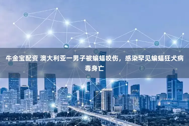 牛金宝配资 澳大利亚一男子被蝙蝠咬伤，感染罕见蝙蝠狂犬病毒身亡