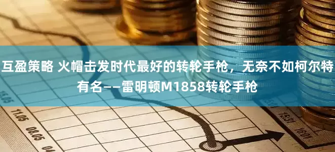 互盈策略 火帽击发时代最好的转轮手枪，无奈不如柯尔特有名——雷明顿M1858转轮手枪