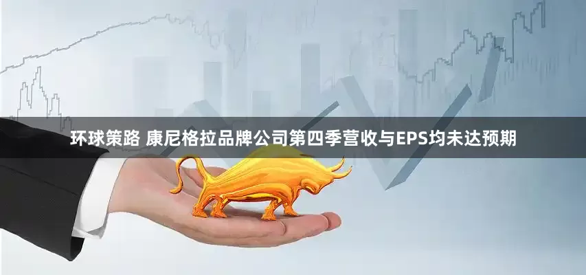 环球策路 康尼格拉品牌公司第四季营收与EPS均未达预期