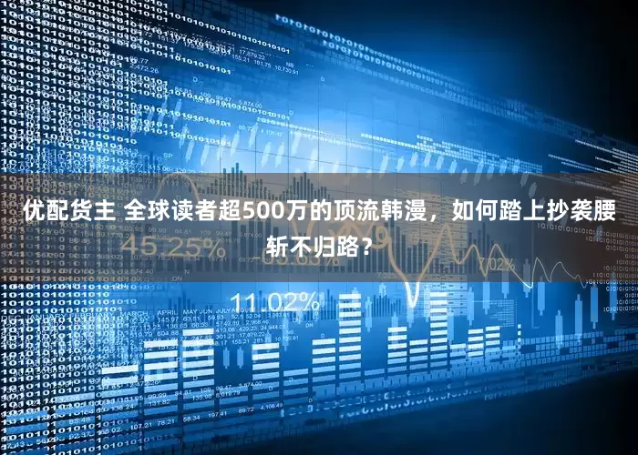 优配货主 全球读者超500万的顶流韩漫，如何踏上抄袭腰斩不归路？