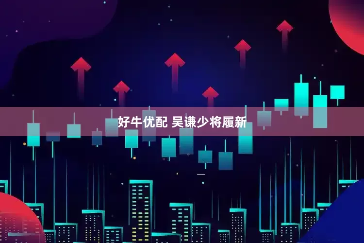 好牛优配 吴谦少将履新