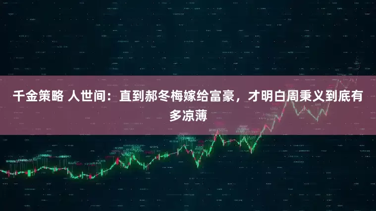 千金策略 人世间：直到郝冬梅嫁给富豪，才明白周秉义到底有多凉薄