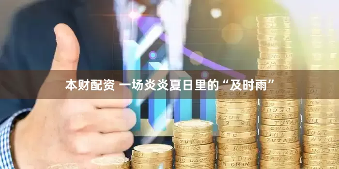 本财配资 一场炎炎夏日里的“及时雨”