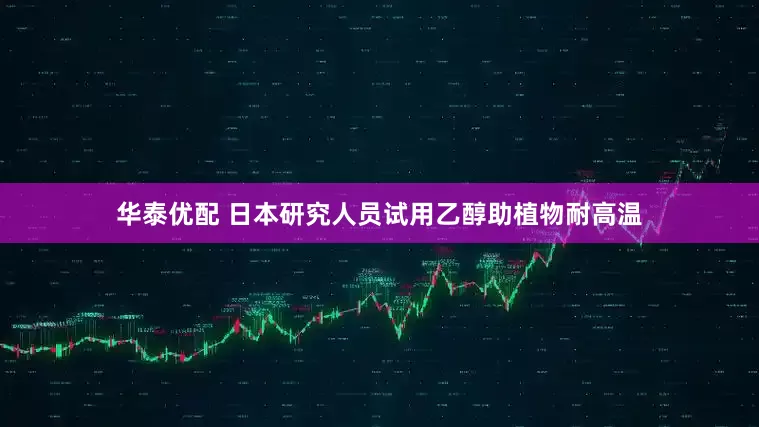 华泰优配 日本研究人员试用乙醇助植物耐高温