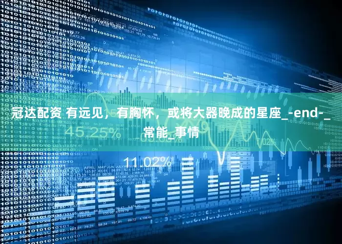 冠达配资 有远见，有胸怀，或将大器晚成的星座_-end-_常能_事情