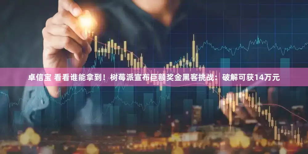 卓信宝 看看谁能拿到！树莓派宣布巨额奖金黑客挑战：破解可获14万元