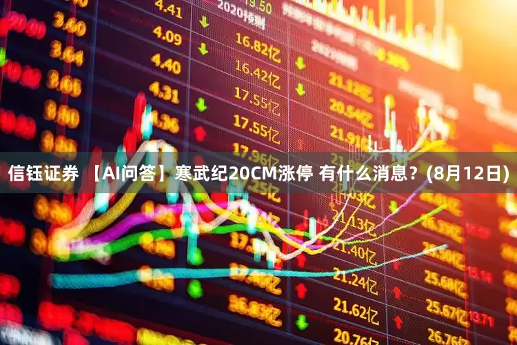 信钰证券 【AI问答】寒武纪20CM涨停 有什么消息？(8月12日)