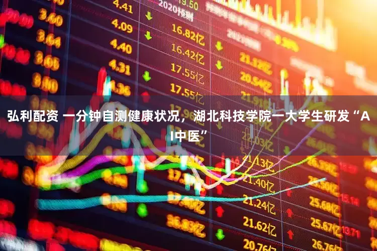 弘利配资 一分钟自测健康状况，湖北科技学院一大学生研发“AI中医”