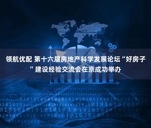 领航优配 第十六届房地产科学发展论坛“好房子”建设经验交流会在京成功举办