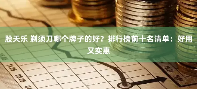 股天乐 剃须刀哪个牌子的好？排行榜前十名清单：好用又实惠