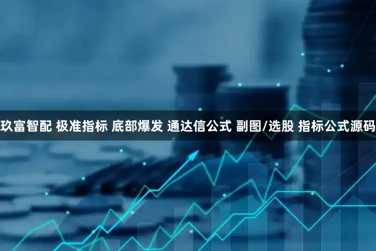 玖富智配 极准指标 底部爆发 通达信公式 副图/选股 指标公式源码
