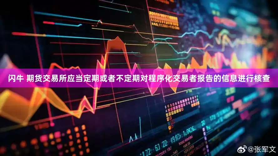 闪牛 期货交易所应当定期或者不定期对程序化交易者报告的信息进行核查