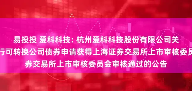 易投投 爱科科技: 杭州爱科科技股份有限公司关于向不特定对象发行可转换公司债券申请获得上海证券交易所上市审核委员会审核通过的公告