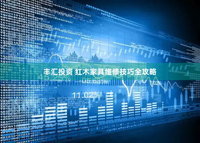 丰汇投资 红木家具维修技巧全攻略