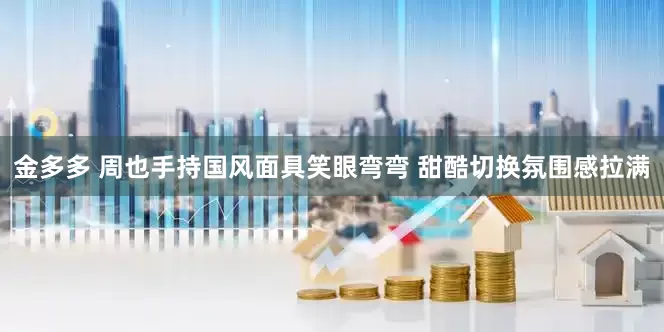 金多多 周也手持国风面具笑眼弯弯 甜酷切换氛围感拉满