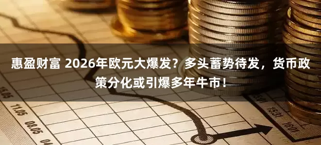 惠盈财富 2026年欧元大爆发？多头蓄势待发，货币政策分化或引爆多年牛市！