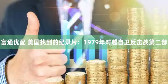 富通优配 美国找到的纪录片：1979年对越自卫反击战第二部