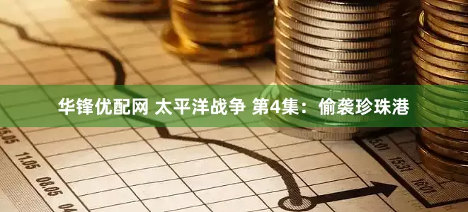 华锋优配网 太平洋战争 第4集：偷袭珍珠港