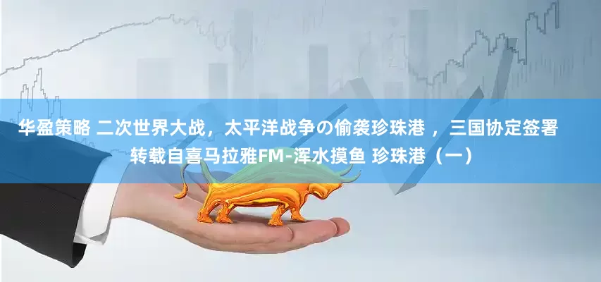 华盈策略 二次世界大战，太平洋战争の偷袭珍珠港 ，三国协定签署     转载自喜马拉雅FM-浑水摸鱼 珍珠港（一）