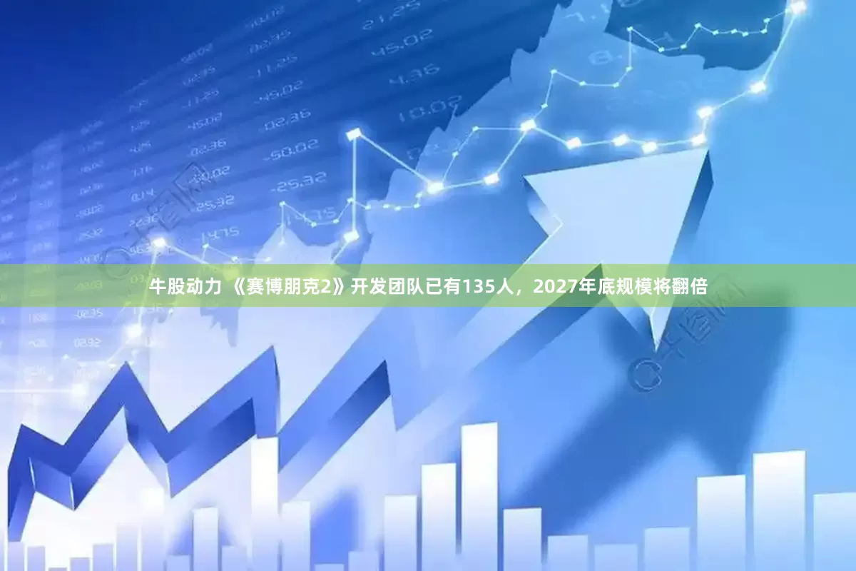 牛股动力 《赛博朋克2》开发团队已有135人，2027年底规模将翻倍