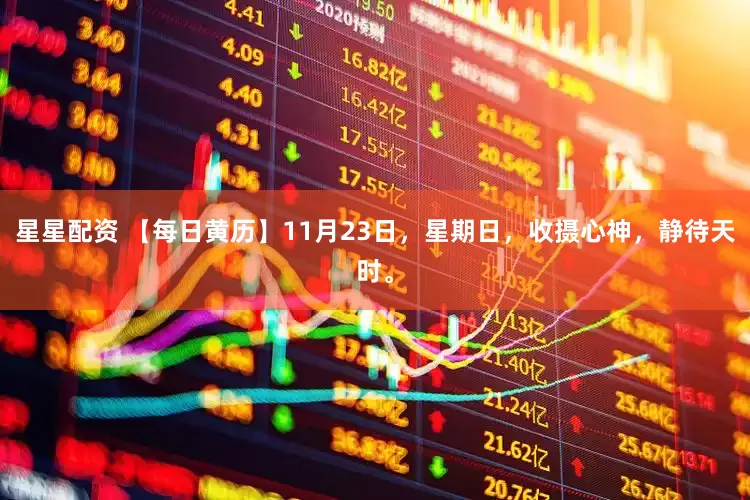 星星配资 【每日黄历】11月23日，星期日，收摄心神，静待天时。