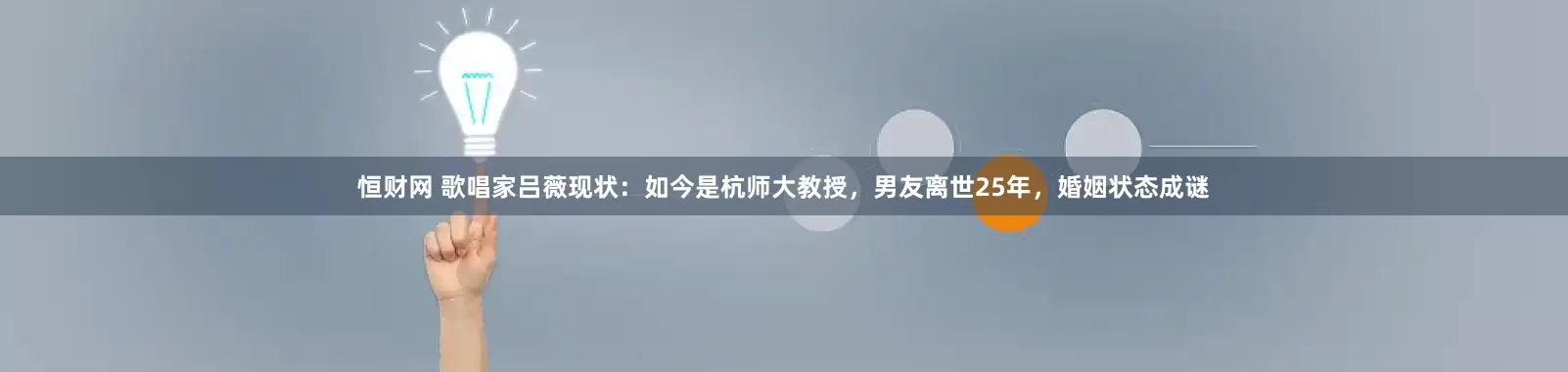 恒财网 歌唱家吕薇现状：如今是杭师大教授，男友离世25年，婚姻状态成谜