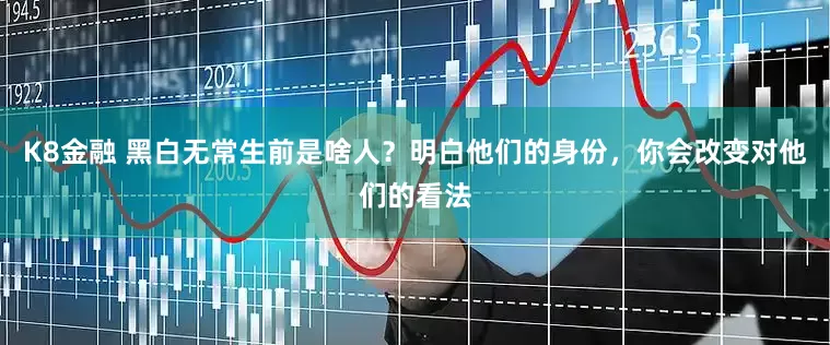 K8金融 黑白无常生前是啥人？明白他们的身份，你会改变对他们的看法