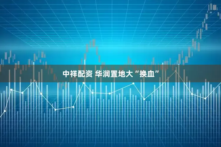 中祥配资 华润置地大“换血”