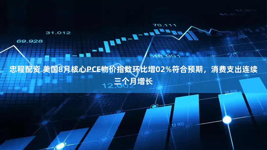忠程配资 美国8月核心PCE物价指数环比增02%符合预期，消费支出连续三个月增长