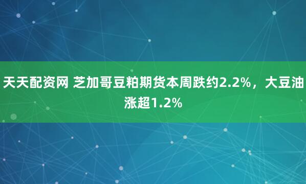 天天配资网 芝加哥豆粕期货本周跌约2.2%，大豆油涨超1.2%